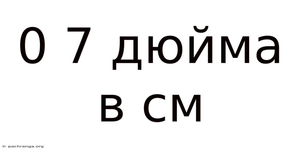 0 7 Дюйма В См