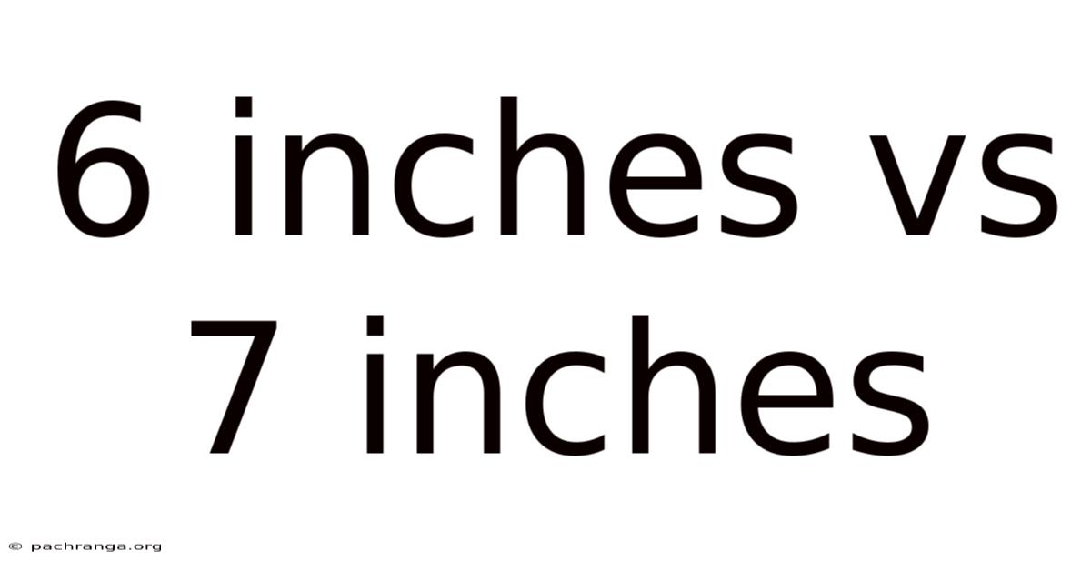 6 Inches Vs 7 Inches