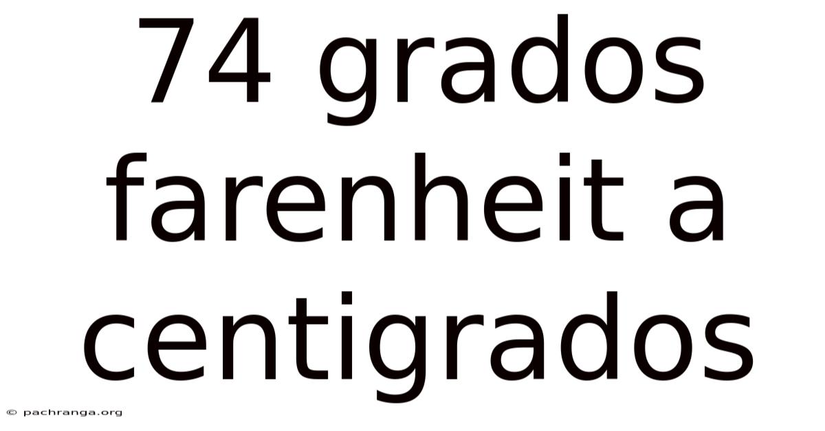 74 Grados Farenheit A Centigrados