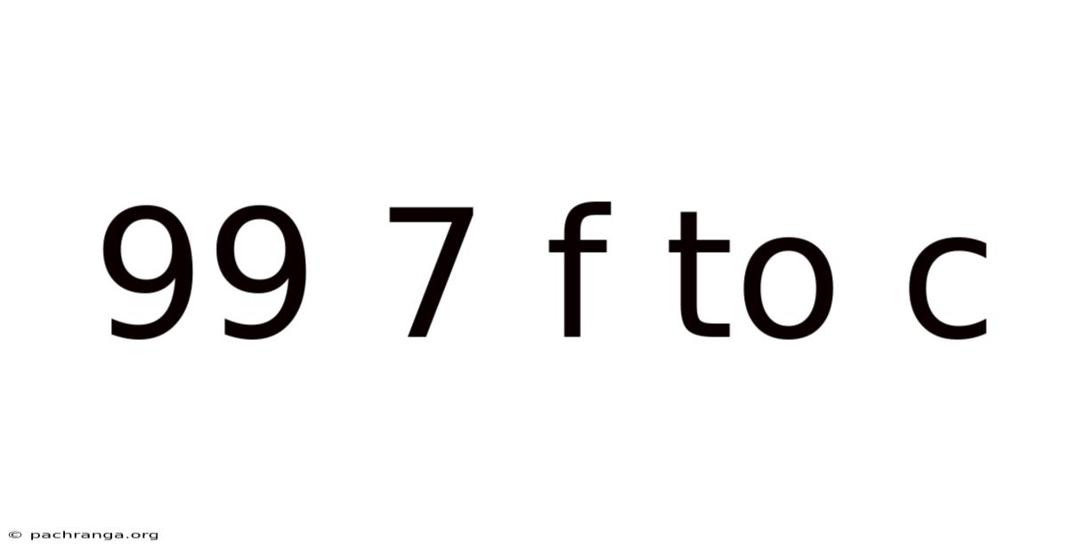 99 7 F To C