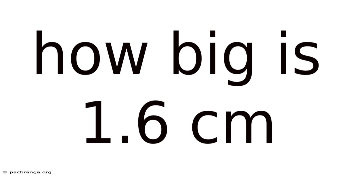 How Big Is 1.6 Cm