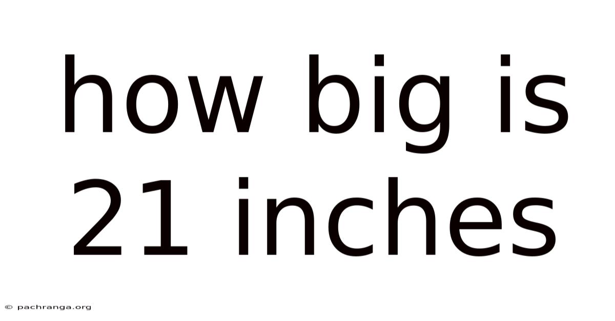 How Big Is 21 Inches
