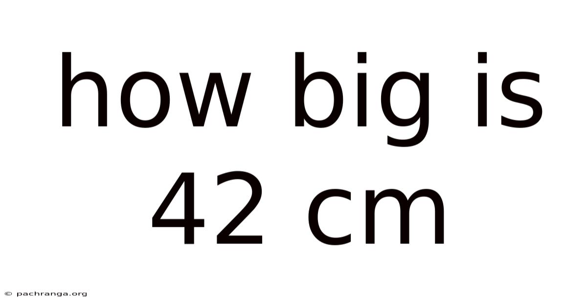 How Big Is 42 Cm