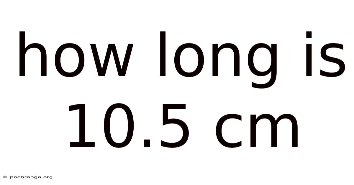 How Long Is 10.5 Cm