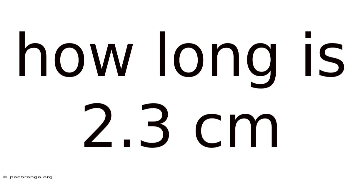 How Long Is 2.3 Cm