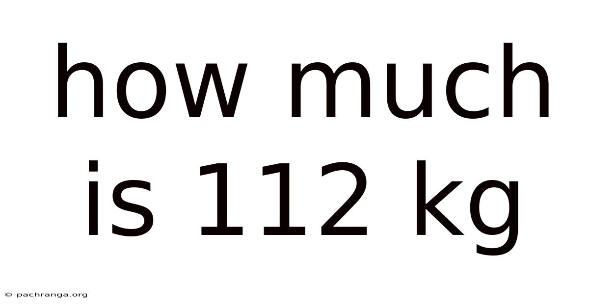 How Much Is 112 Kg