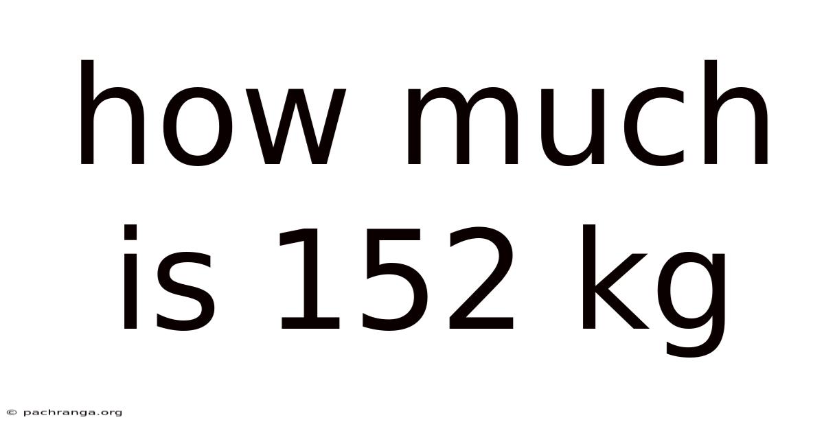 How Much Is 152 Kg