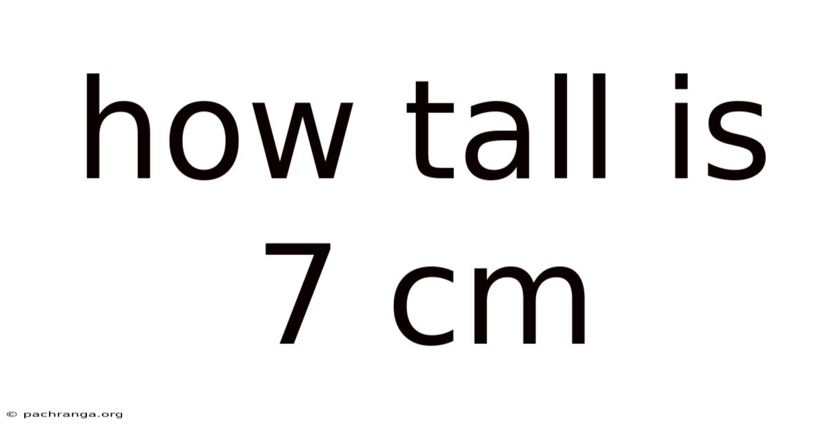How Tall Is 7 Cm